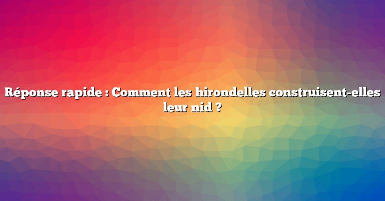 Réponse rapide : Comment les hirondelles construisent-elles leur nid